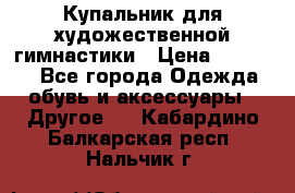 Купальник для художественной гимнастики › Цена ­ 16 000 - Все города Одежда, обувь и аксессуары » Другое   . Кабардино-Балкарская респ.,Нальчик г.